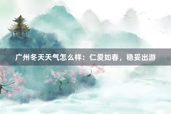 广州冬天天气怎么样：仁爱如春，稳妥出游
