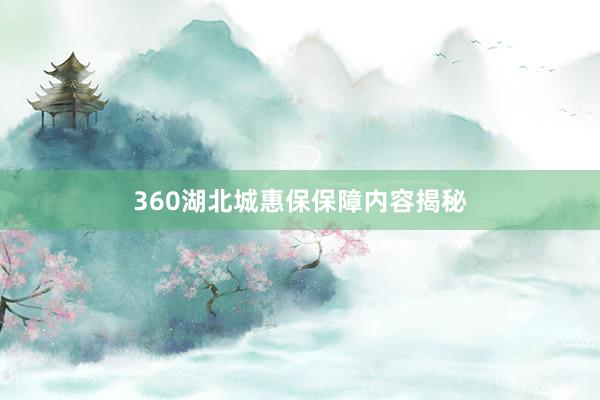 360湖北城惠保保障内容揭秘