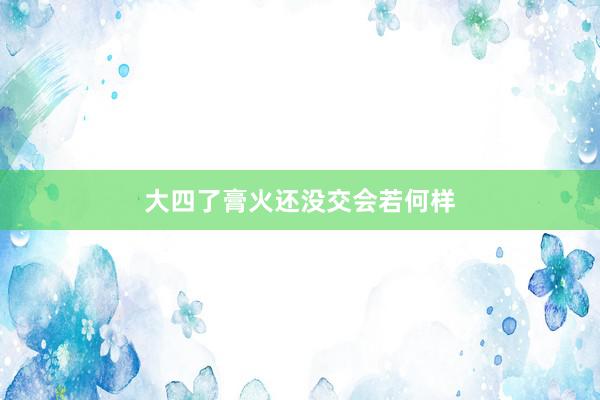大四了膏火还没交会若何样