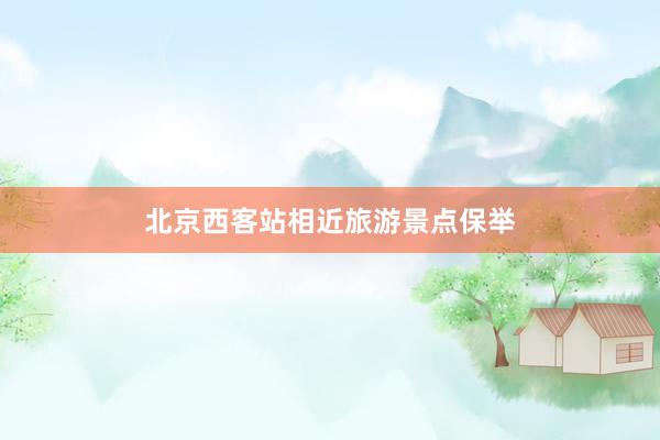 北京西客站相近旅游景点保举
