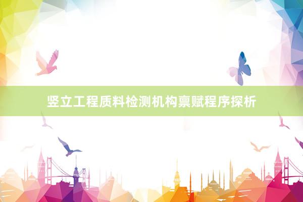 竖立工程质料检测机构禀赋程序探析
